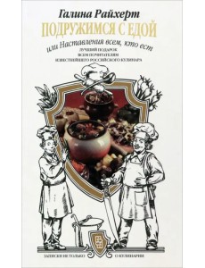 Подружимся с едой, или Наставление всем, кто ест. Записки не только о кулинарии