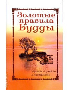 Золотые правила Будды. Мудрость в заповедях и наставлениях