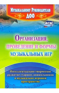 Организация, проведение и формы музыкальных игр. Интеллектуально-творч. развитие старших дошк. ФГОС