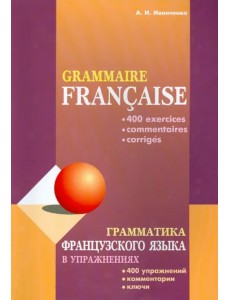 Грамматика французского языка в упражнениях. 400 упражнений с ключами и комментариями