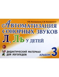 Автоматизация сонорных звуков Л, Ль у детей. Дидактический материал для логопедов. Альбом 3 Автоматизация сонорных звуков Л, Ль у детей. Дидактический материал для логопедов. Альбом 3