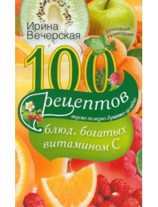 100 рецептов блюд, богатых витамином C. Вкусно, полезно, душевно, целебно