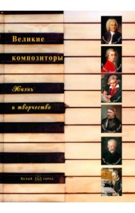 Великие композиторы. Жизнь и творчество