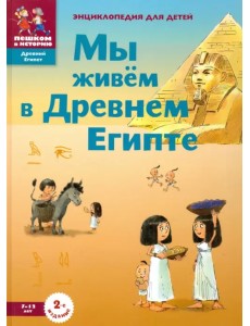 Мы живём в Древнем Египте. Энциклопедия для детей