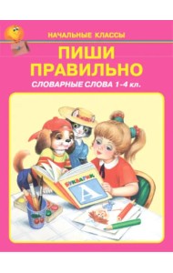 Пиши правильно. Словарные слова. 1-4 классы
