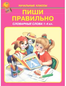 Пиши правильно. Словарные слова. 1-4 классы Пиши правильно. Словарные слова. 1-4 классы