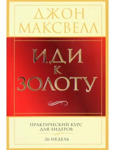 Иди к золоту. Практический курс для лидеров. 26 недель Иди к золоту. Практический курс для лидеров. 26 недель