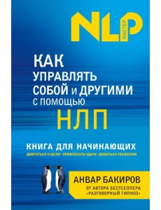 Как управлять собой и другими с помощью НЛП. Книга для начинающих