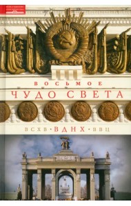 Восьмое чудо света. ВСХВ-ВДНХ-ВВЦ