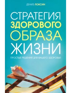 Стратегия здорового образа жизни. Простые решения для вашего здоровья Стратегия здорового образа жизни. Простые решения для вашего здоровья