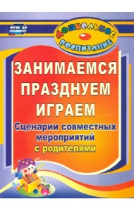 Занимаемся, празднуем, играем. Сценарии совместных мероприятий с родителями. ФГОС ДО