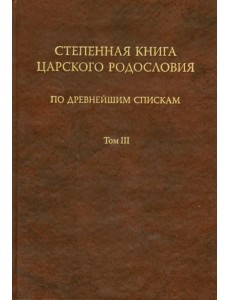 Степенная книга царского родословия по древнейшим спискам. Тексты и комментарий. В 3 томах. Том 3