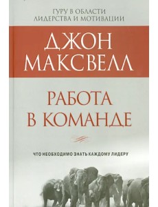 Работа в команде. Что необходимо знать каждому лидеру Работа в команде. Что необходимо знать каждому лидеру