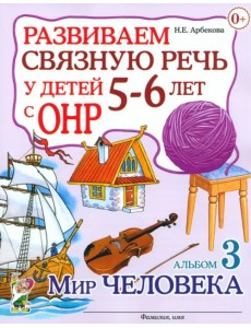 Развиваем связную речь у детей 5-6 лет с ОНР. Альбом 3. Мир человека Развиваем связную речь у детей 5-6 лет с ОНР. Альбом 3. Мир человека