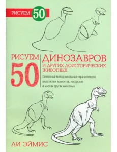 Рисуем 50 динозавров и других доисторических
