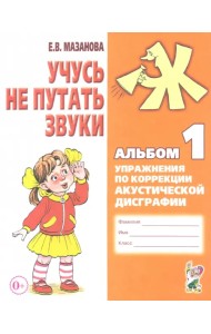 Учусь не путать звуки. Альбом 1. Упражнения по коррекции акустической дисграфии у младших школьников