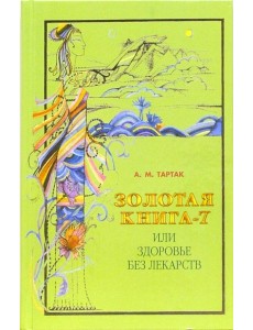 Золотая книга-7, или Здоровье без лекарств Золотая книга-7, или Здоровье без лекарств