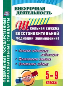 Школьная служба восстановительной медиации. Система подготовки медиаторов.5-9 кл. ФГОС Школьная служба восстановительной медиации. Система подготовки медиаторов.5-9 кл. ФГОС