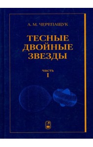 Тесные двойные звезды. В 2-х частях. Часть 1