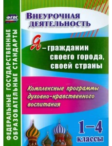 Я - гражданин своего города, своей страны. 1-4 кл. Компл. программы духовно-нрав. воспитания. ФГОС