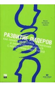Развитие лидеров. Как понять свой стиль управления и эффективно общаться с носителями иных стилей