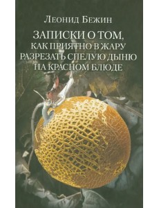 Записки о том, как приятно в жару разрезать спелую дыню на красном блюде и другие эссе