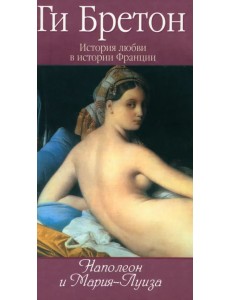 История любви в истории Франции. Книга 8. Наполеон и Мария-Луиза История любви в истории Франции. Книга 8. Наполеон и Мария-Луиза