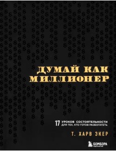 Думай как миллионер. 17 уроков состоятельности для тех, кто готов разбогатеть