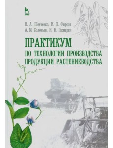 Практикум по технологии производства продукции растениеводства. Учебник