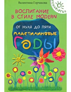 Воспитание в стиле Modern. От нуля до пяти. Пластилиновые годы