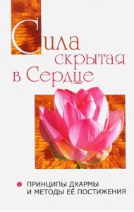 Сила, скрытая в сердце. Принципы Дхармы и методы её постижения