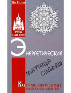 Энергетическая матрица судьбы. Как открыть каналы здоровья, счастья и благоденствия. Книга 1 Энергетическая матрица судьбы. Как открыть каналы здоровья, счастья и благоденствия. Книга 1