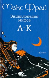 Энциклопедия мифов. Подлинная история Макса Фрая, автора и персонажа. в 2 томах. Том 1. А - К