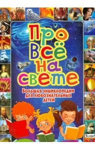 Про все на свете. Большая энциклопедия для любознательных детей