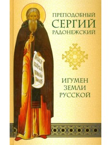 Преподобный Сергий Радонежский. Игумен земли Русской