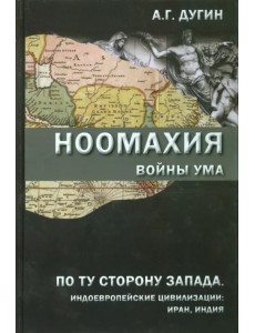 Ноомахия. Войны ума. По ту сторону Запада. Индоевропейские цивилизации. Иран, Индия
