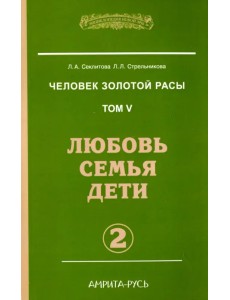 Человек Золотой Расы. Том 5. Любовь. Семья. Дети. Часть 2