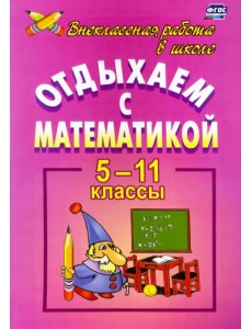 Отдыхаем с математикой. Внеклассная работа по математике. 5-11 классы