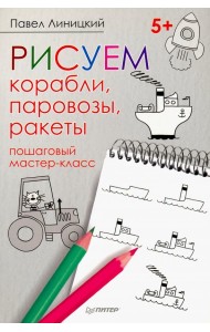 Рисуем корабли, паровозы, ракеты. Пошаговый мастер-класс