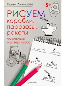 Рисуем корабли, паровозы, ракеты. Пошаговый мастер-класс