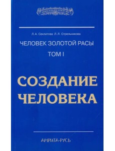 Человек Золотой Расы. Том 1. Создание человека Человек Золотой Расы. Том 1. Создание человека