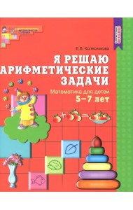 Я решаю арифметические задачи. Рабочая тетрадь для детей 5-7 лет. ФГОС ДО