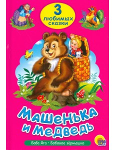 Машенька и медведь. Три любимых сказки Машенька и медведь. Три любимых сказки