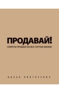 Продавай! Секреты продаж на все случаи жизни