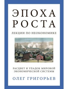 Эпоха роста. Лекции по неокономике. Расцвет и упадок мировой экономической системы