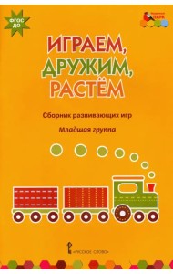 Играем, дружим, растем. Сборник развивающих игр. Младшая группа. ФГОС ДО