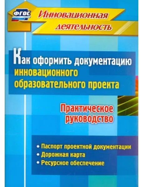 Как оформить документацию инновационного образовательного проекта. Практическое руководство. ФГОС