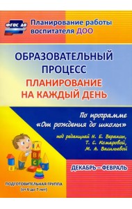 Образовательный процесс. Планирование на каждый день. Декабрь-февраль. Подготовительная группа. 6-7 лет