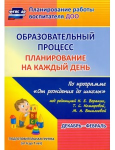 Образовательный процесс. Планирование на каждый день. Декабрь-февраль. Подготовительная группа. 6-7 лет