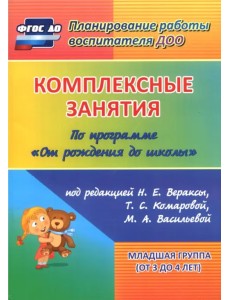 Комплексные занятия по программе "От рождения до школы". Младшая группа (от 3 до 4 лет) ФГОС ДО Комплексные занятия по программе "От рождения до школы". Младшая группа (от 3 до 4 лет) ФГОС ДО